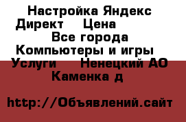 Настройка Яндекс Директ. › Цена ­ 5 000 - Все города Компьютеры и игры » Услуги   . Ненецкий АО,Каменка д.